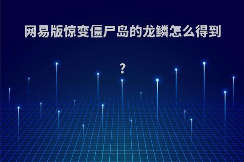 网易版惊变僵尸岛的龙鳞怎么得到?