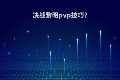 决战黎明pvp技巧?