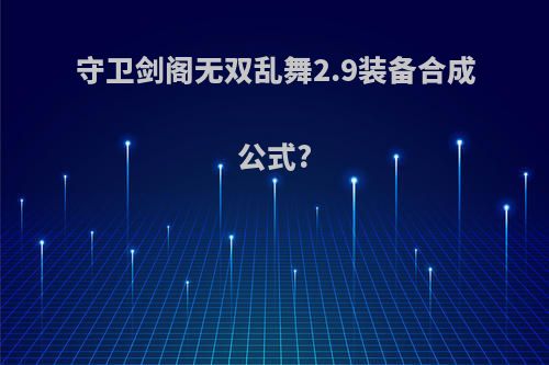 守卫剑阁无双乱舞2.9装备合成公式?