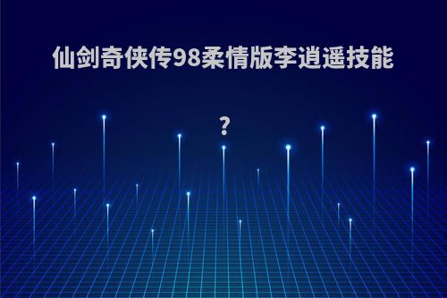 仙剑奇侠传98柔情版李逍遥技能?