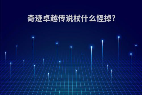 奇迹卓越传说杖什么怪掉?