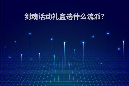 剑魂活动礼盒选什么流派?