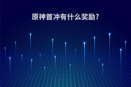 原神首冲有什么奖励?