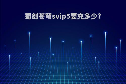 蜀剑苍穹svip5要充多少?