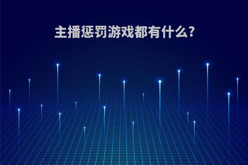 主播惩罚游戏都有什么?