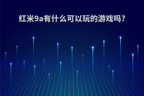 红米9a有什么可以玩的游戏吗?