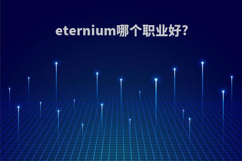 eternium哪个职业好?