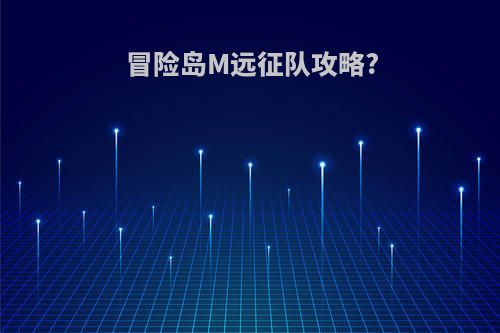 冒险岛M远征队攻略?