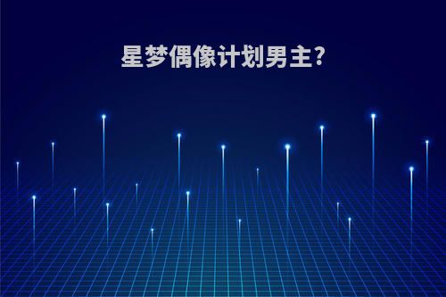 星梦偶像计划男主?