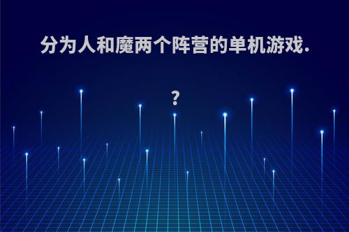 分为人和魔两个阵营的单机游戏.?