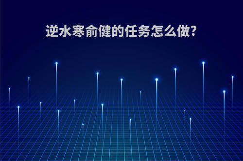 逆水寒俞健的任务怎么做?