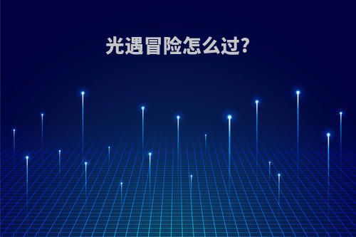 光遇冒险怎么过?