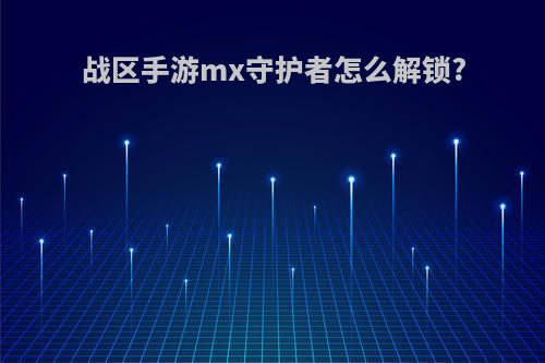 战区手游mx守护者怎么解锁?