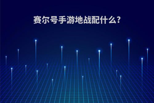 赛尔号手游地战配什么?