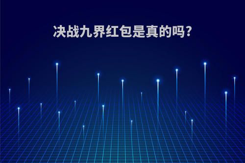 决战九界红包是真的吗?