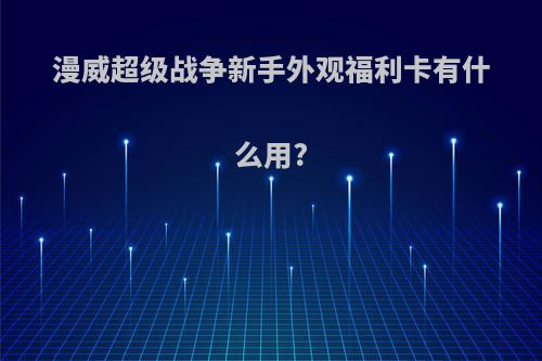 漫威超级战争新手外观福利卡有什么用?