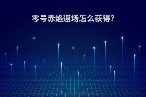 零号赤焰返场怎么获得?