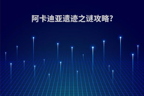 阿卡迪亚遗迹之谜攻略?