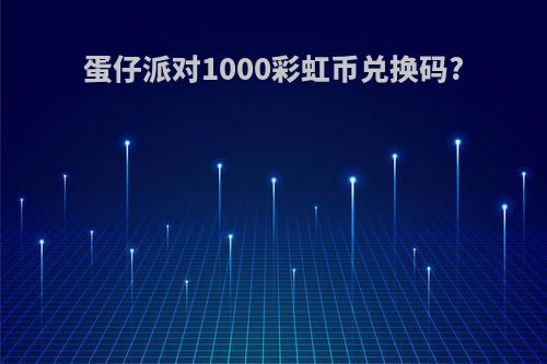 蛋仔派对1000彩虹币兑换码?