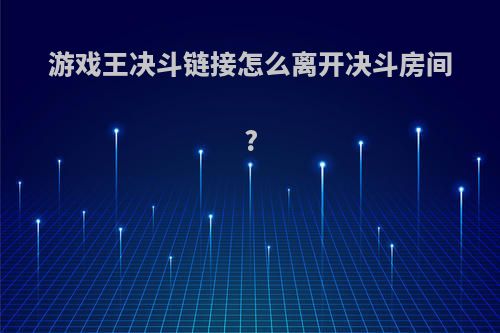 游戏王决斗链接怎么离开决斗房间?