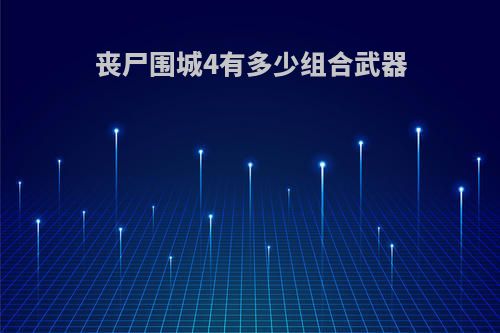 丧尸围城4有多少组合武器