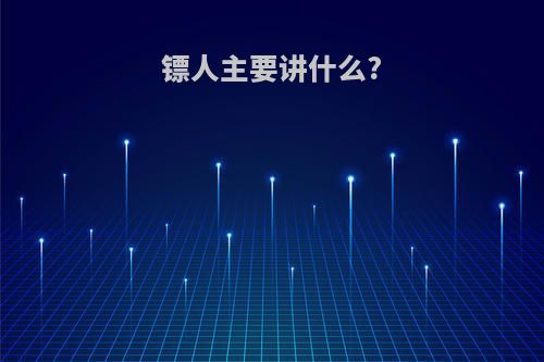 镖人主要讲什么?