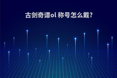 古剑奇谭ol 称号怎么戴?