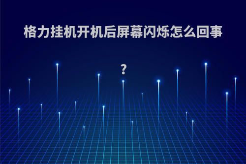 格力挂机开机后屏幕闪烁怎么回事?