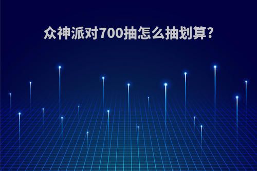 众神派对700抽怎么抽划算?