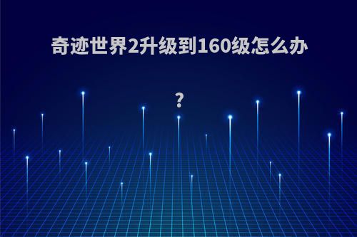 奇迹世界2升级到160级怎么办?