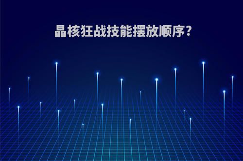 晶核狂战技能摆放顺序?