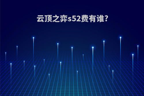 云顶之弈s52费有谁?