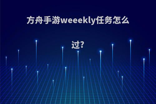 方舟手游weeekly任务怎么过?