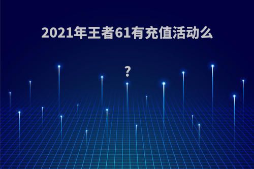 2021年王者61有充值活动么?