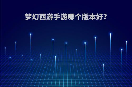 梦幻西游手游哪个版本好?