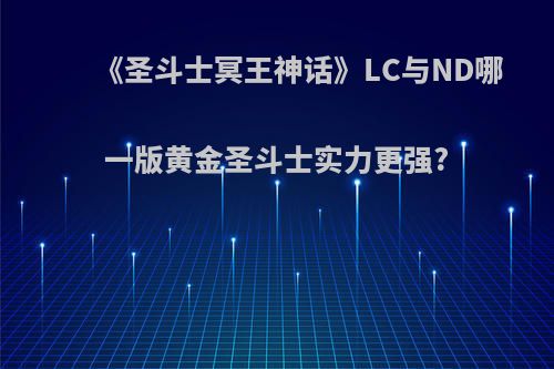 《圣斗士冥王神话》LC与ND哪一版黄金圣斗士实力更强?