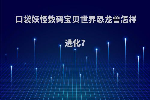 口袋妖怪数码宝贝世界恐龙兽怎样进化?