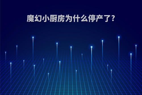 魔幻小厨房为什么停产了?