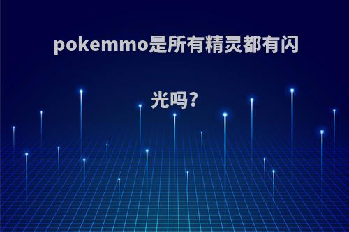 pokemmo是所有精灵都有闪光吗?