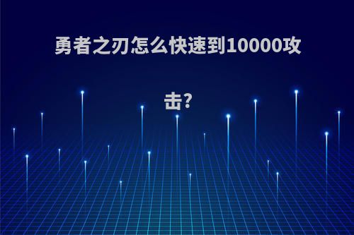 勇者之刃怎么快速到10000攻击?