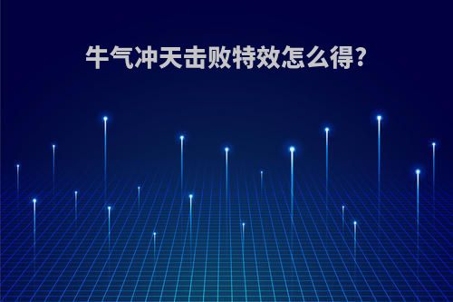 牛气冲天击败特效怎么得?