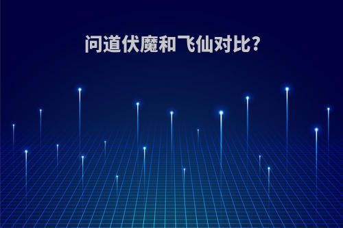 问道伏魔和飞仙对比?