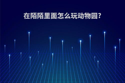 在陌陌里面怎么玩动物园?