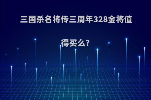 三国杀名将传三周年328金将值得买么?