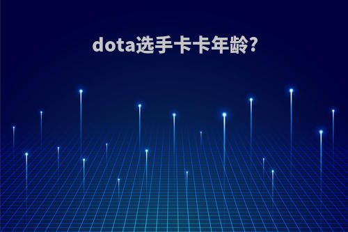 dota选手卡卡年龄?