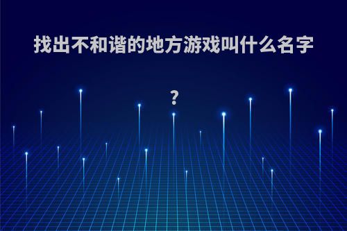 找出不和谐的地方游戏叫什么名字?