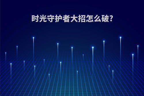 时光守护者大招怎么破?