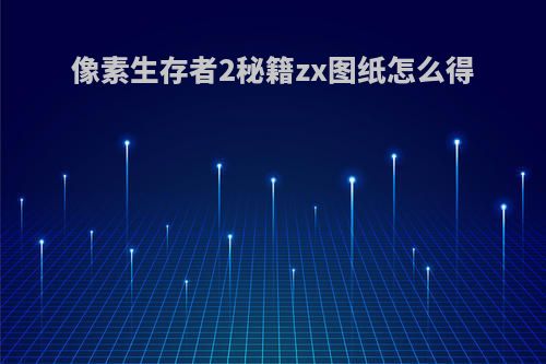 像素生存者2秘籍zx图纸怎么得