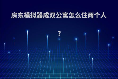 房东模拟器成双公寓怎么住两个人?