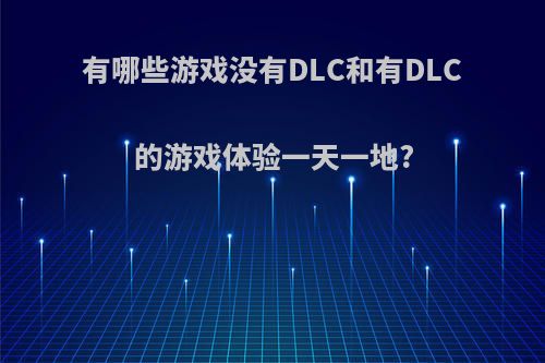 有哪些游戏没有DLC和有DLC的游戏体验一天一地?